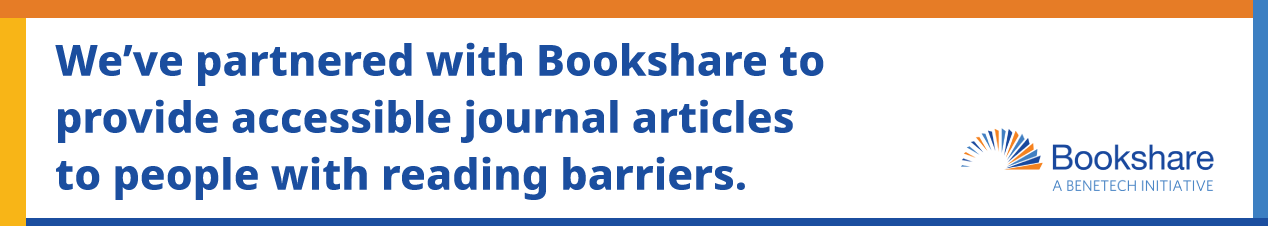 We’ve partnered with Bookshare to  provide accessible journal articles  to people with reading barriers.