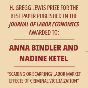 H. Gregg Lewis Prze for the best paper published in the Journal of Labor Economics awarded to: Anna Bindler and Nadine Ketel. 'Scaring or Scarring? Labor Market Effects of Criminal Victimization'