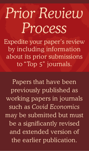 Prior Review Process: Expedite your paper’s review by including information about its prior submissions to “Top 5” journals. Papers that have been previously published as working papers in journals such as Covid Economics may be submitted but must be a significantly revised and extended version of the earlier publication.